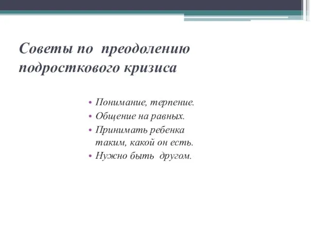 Советы по преодолению подросткового кризиса Понимание, терпение. Общение на равных. Принимать ребенка