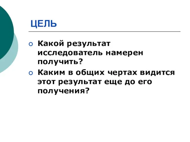 ЦЕЛЬ Какой результат исследователь намерен получить? Каким в общих чертах видится этот