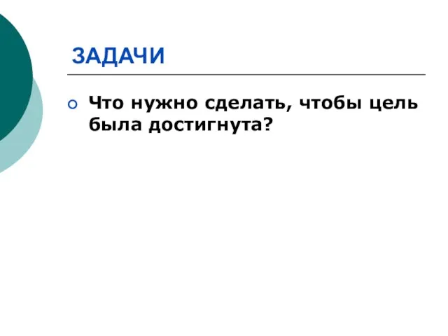 ЗАДАЧИ Что нужно сделать, чтобы цель была достигнута?