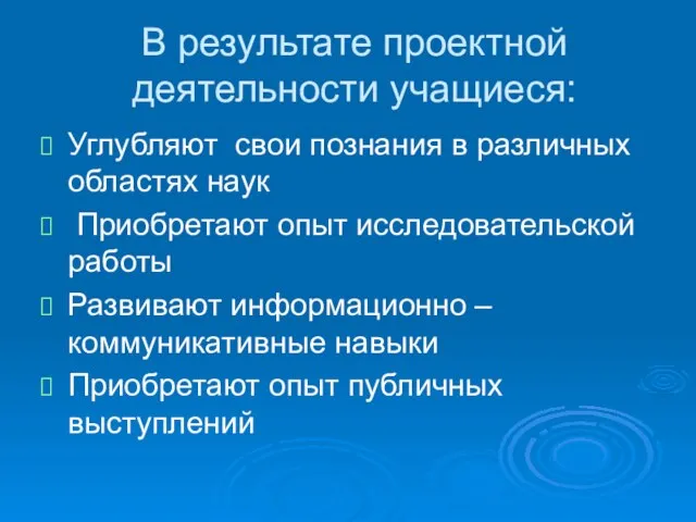 В результате проектной деятельности учащиеся: Углубляют свои познания в различных областях наук