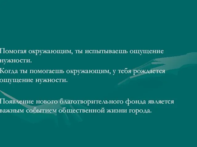 Помогая окружающим, ты испытываешь ощущение нужности. Когда ты помогаешь окружающим, у тебя