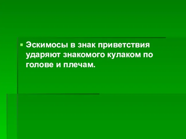 Эскимосы в знак приветствия ударяют знакомого кулаком по голове и плечам.