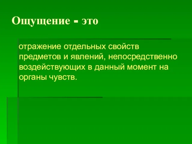 Ощущение - это отражение отдельных свойств предметов и явлений, непосредственно воздействующих в