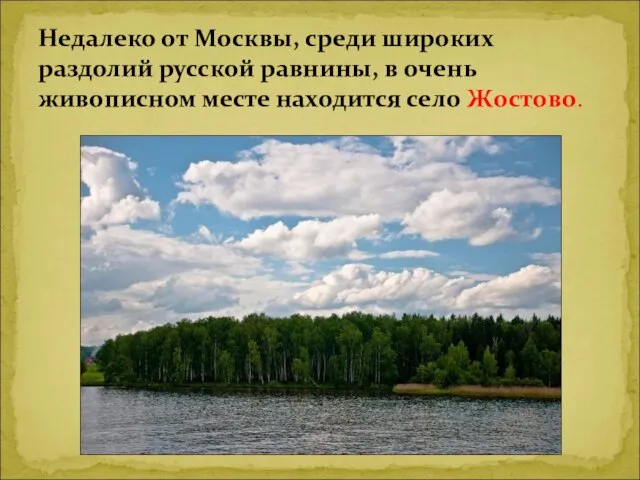Недалеко от Москвы, среди широких раздолий русской равнины, в очень живописном месте находится село Жостово.