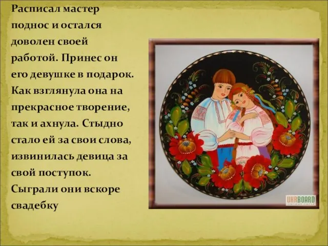 Расписал мастер поднос и остался доволен своей работой. Принес он его девушке