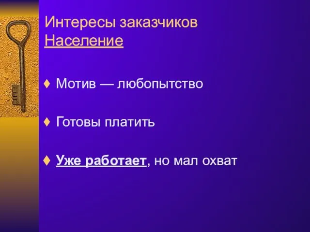 Интересы заказчиков Население Мотив — любопытство Готовы платить Уже работает, но мал охват