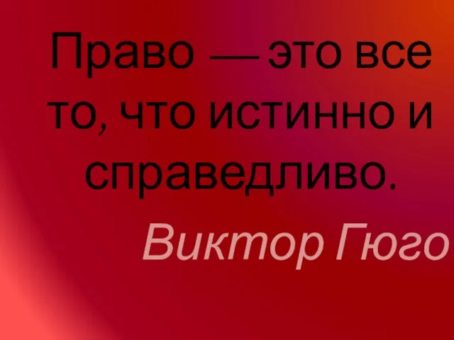 Право — это все то, что истинно и справедливо. Виктор Гюго