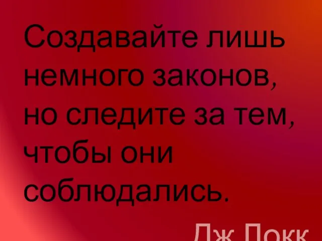 Создавайте лишь немного законов, но следите за тем, чтобы они соблюдались. Дж Локк