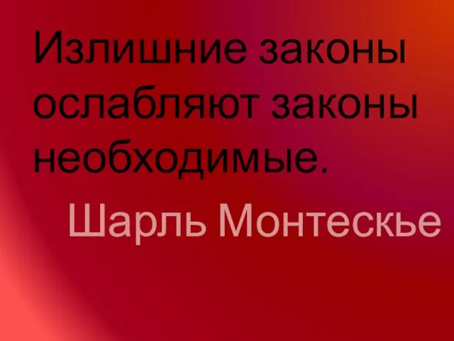 Излишние законы ослабляют законы необходимые. Шарль Монтескье