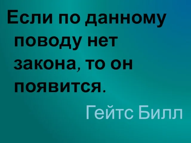 Если по данному поводу нет закона, то он появится. Гейтс Билл