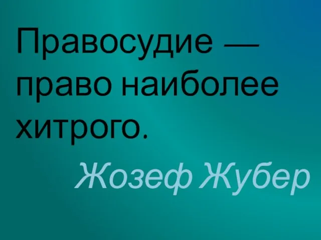 Правосудие — право наиболее хитрого. Жозеф Жубер