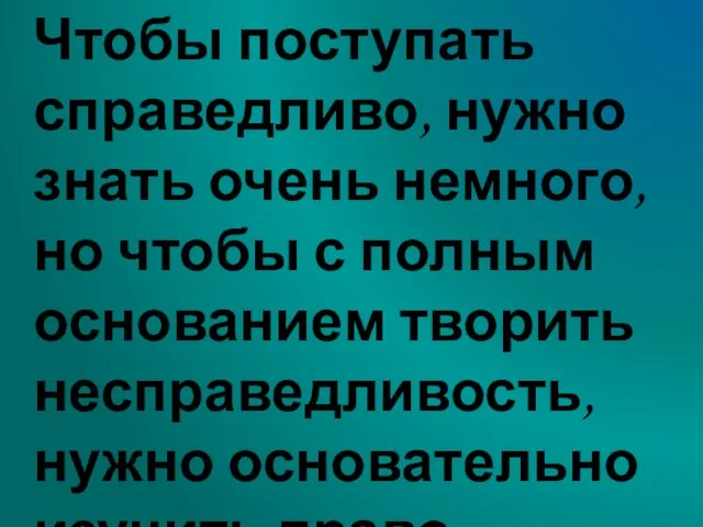 Чтобы поступать справедливо, нужно знать очень немного, но чтобы с полным основанием