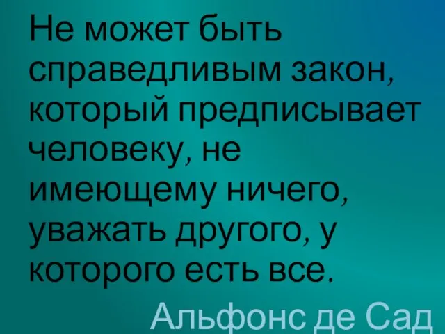 Не может быть справедливым закон, который предписывает человеку, не имеющему ничего, уважать