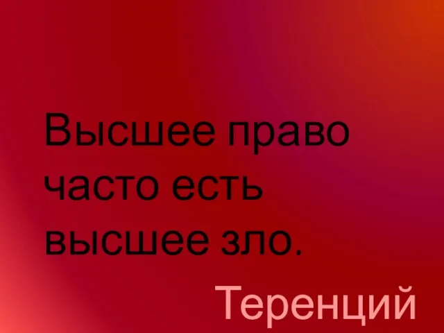 Высшее право часто есть высшее зло. Теренций