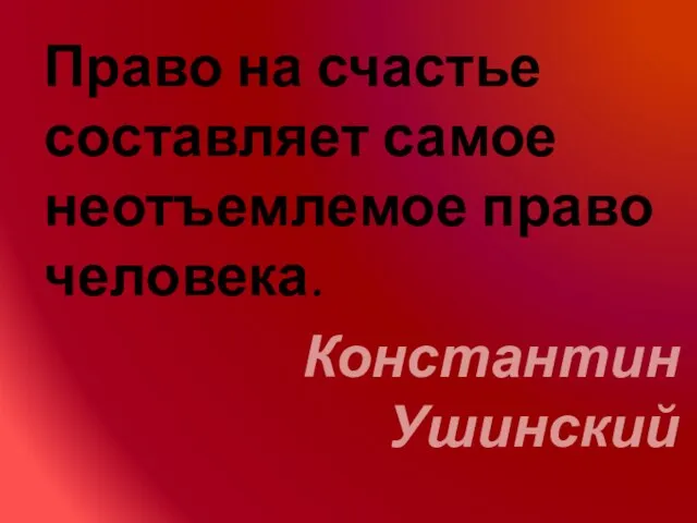 Право на счастье составляет самое неотъемлемое право человека. Константин Ушинский