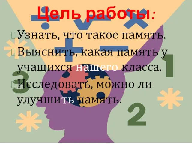 Цель работы: Узнать, что такое память. Выяснить, какая память у учащихся нашего