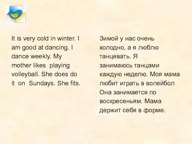 It is very cold in winter. I am good at dancing. I