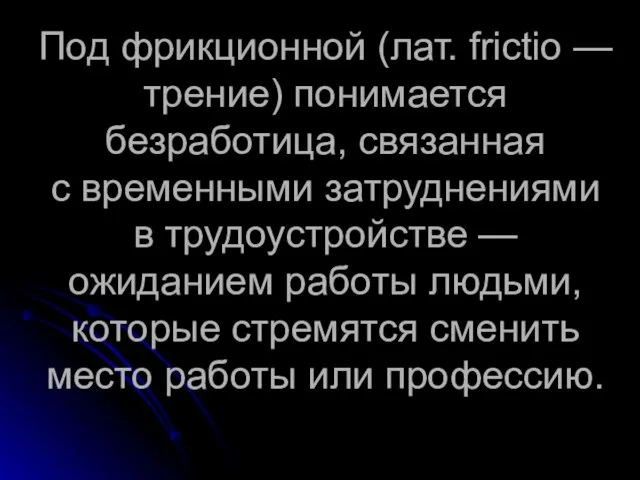 Под фрикционной (лат. frictio — трение) понимается безработица, связанная с временными затруднениями