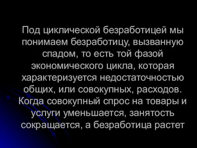 Под циклической безработицей мы понимаем безработицу, вызванную спадом, то есть той фазой