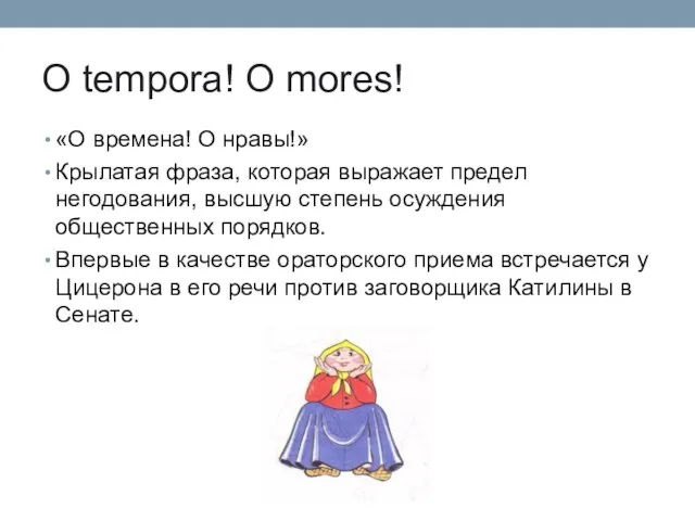 O tempora! O mores! «О времена! О нравы!» Крылатая фраза, которая выражает