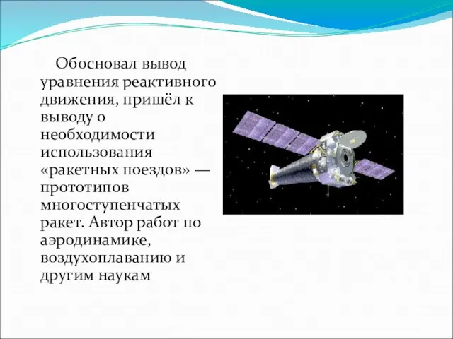 Обосновал вывод уравнения реактивного движения, пришёл к выводу о необходимости использования «ракетных