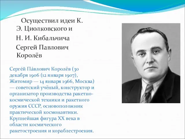 Осуществил идеи К. Э. Циолковского и Н. И. Кибальчича Сергей Павлович Королёв