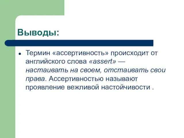 Выводы: Термин «ассертивность» происходит от английского слова «assert» — настаивать на своем,