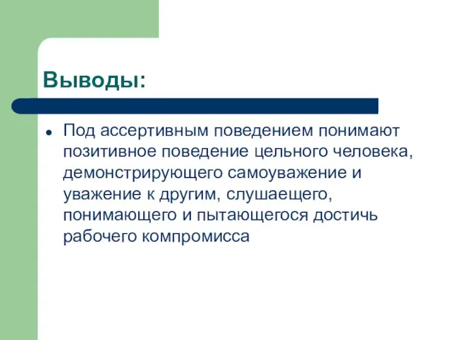 Выводы: Под ассертивным поведением понимают позитивное поведение цельного человека, демонстрирующего самоуважение и