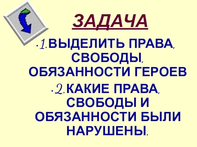 ЗАДАЧА 1.ВЫДЕЛИТЬ ПРАВА, СВОБОДЫ, ОБЯЗАННОСТИ ГЕРОЕВ 2.КАКИЕ ПРАВА, СВОБОДЫ И ОБЯЗАННОСТИ БЫЛИ НАРУШЕНЫ.