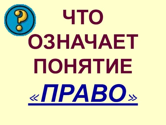 ЧТО ОЗНАЧАЕТ ПОНЯТИЕ «ПРАВО»