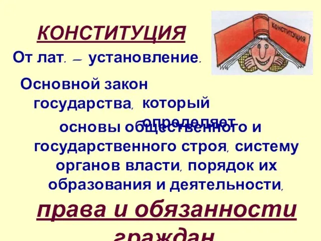 КОНСТИТУЦИЯ основы общественного и государственного строя, систему органов власти, порядок их образования