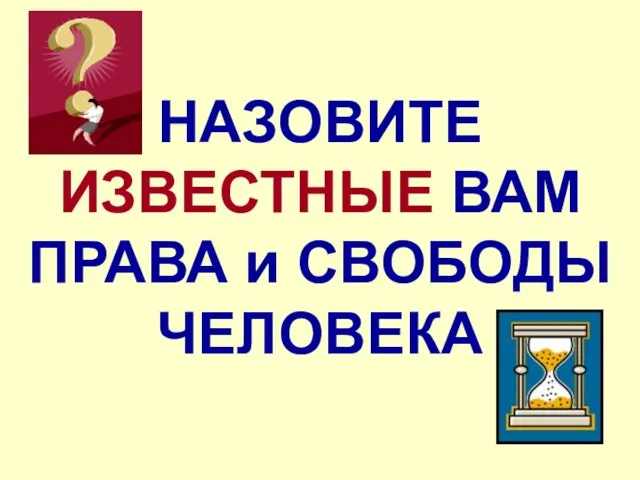 НАЗОВИТЕ ИЗВЕСТНЫЕ ВАМ ПРАВА и СВОБОДЫ ЧЕЛОВЕКА