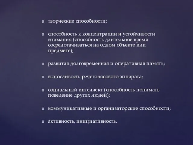 творческие способности; способность к концентрации и устойчивости внимания (способность длительное время сосредотачиваться