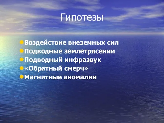 Гипотезы Воздействие внеземных сил Подводные землетрясении Подводный инфразвук «Обратный смерч» Магнитные аномалии