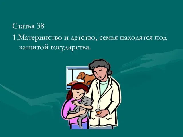 Статья 38 1.Материнство и детство, семья находятся под защитой государства.