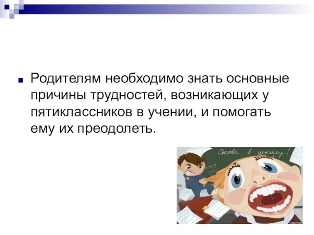 Родителям необходимо знать основные причины трудностей, возникающих у пятиклассников в учении, и помогать ему их преодолеть.