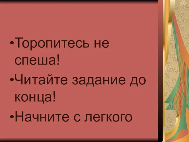 Торопитесь не спеша! Читайте задание до конца! Начните с легкого