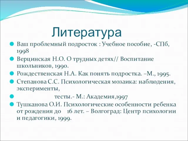 Литература Ваш проблемный подросток : Учебное пособие, -СПб, 1998 Верцинская Н.О. О