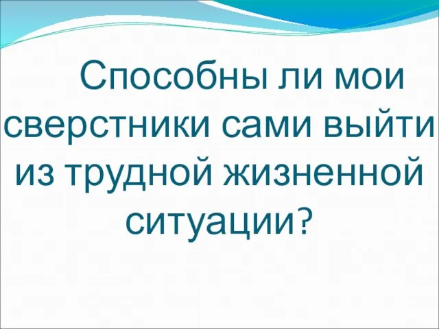 Способны ли мои сверстники сами выйти из трудной жизненной ситуации?