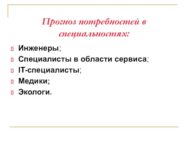 Прогноз потребностей в специальностях: Инженеры; Специалисты в области сервиса; IT-специалисты; Медики; Экологи.