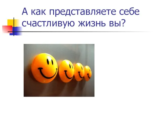 А как представляете себе счастливую жизнь вы?