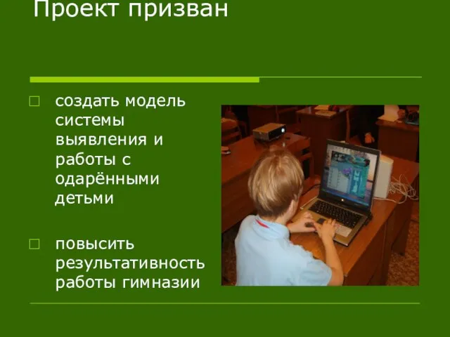 Проект призван создать модель системы выявления и работы с одарёнными детьми повысить результативность работы гимназии