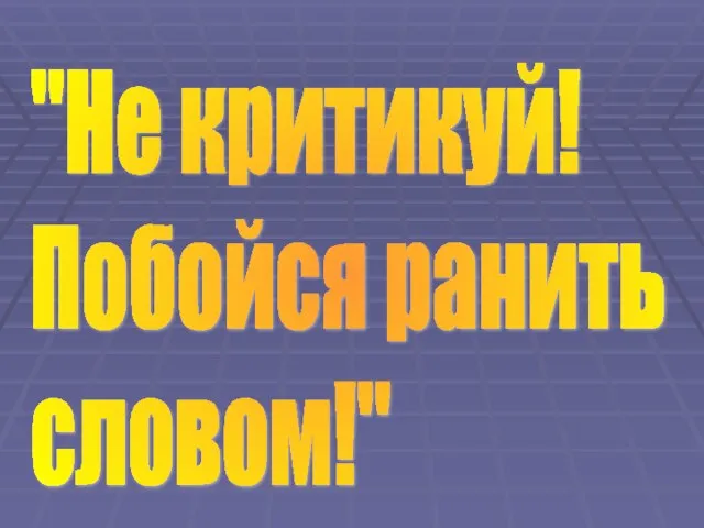 "Не критикуй! Побойся ранить словом!"