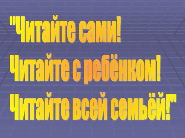 "Читайте сами! Читайте с ребёнком! Читайте всей семьёй!"