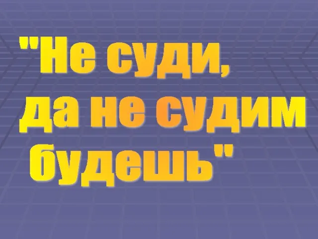 "Не суди, да не судим будешь"