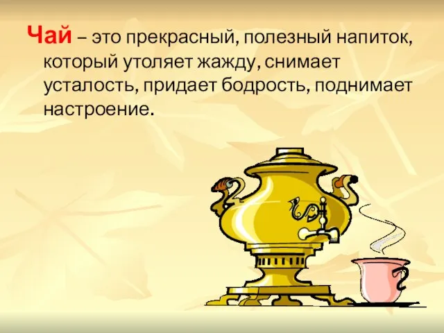 Чай – это прекрасный, полезный напиток, который утоляет жажду, снимает усталость, придает бодрость, поднимает настроение.