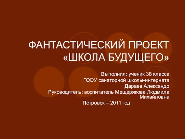 ФАНТАСТИЧЕСКИЙ ПРОЕКТ «ШКОЛА БУДУЩЕГО» Выполнил: ученик 3б класса ГООУ санаторной школы-интерната Дараев