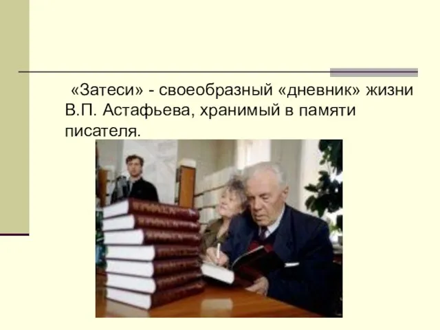 «Затеси» - своеобразный «дневник» жизни В.П. Астафьева, хранимый в памяти писателя.