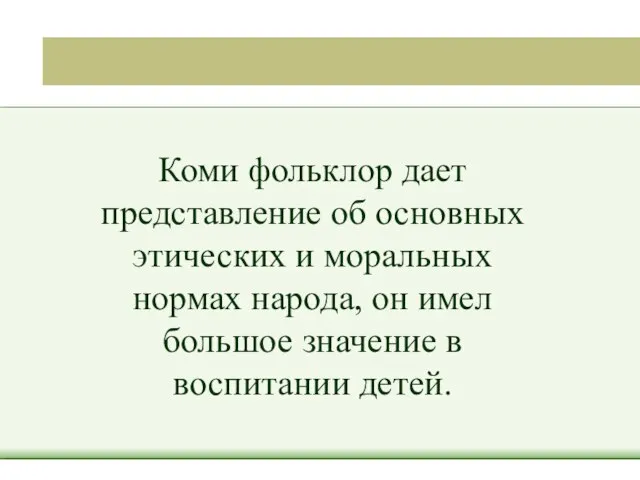 Коми фольклор дает представление об основных этических и моральных нормах народа, он