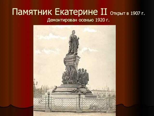 Памятник Екатерине II Открыт в 1907 г. Демонтирован осенью 1920 г.